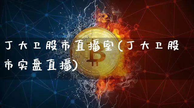 丁大卫股市直播室(丁大卫股市实盘直播)_https://www.dcjwmf.com_郑商所_第1张