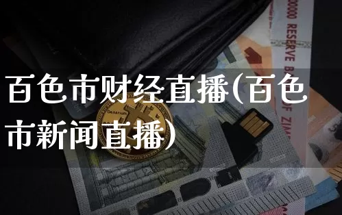 百色市财经直播(百色市新闻直播)_https://www.dcjwmf.com_上期所_第1张