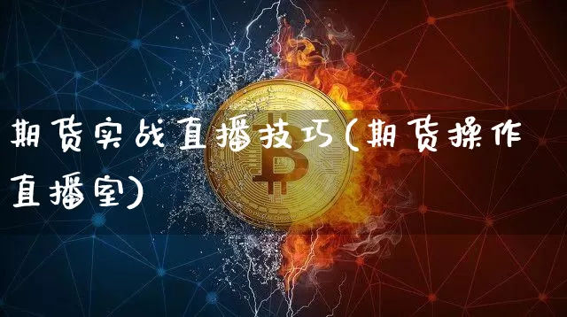 期货实战直播技巧(期货操作直播室)_https://www.dcjwmf.com_上期所_第1张