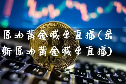 原油黄金喊单直播(最新原油黄金喊单直播)_https://www.dcjwmf.com_广期所_第1张