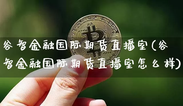 谷智金融国际期货直播室(谷智金融国际期货直播室怎么样)_https://www.dcjwmf.com_上期能源_第1张