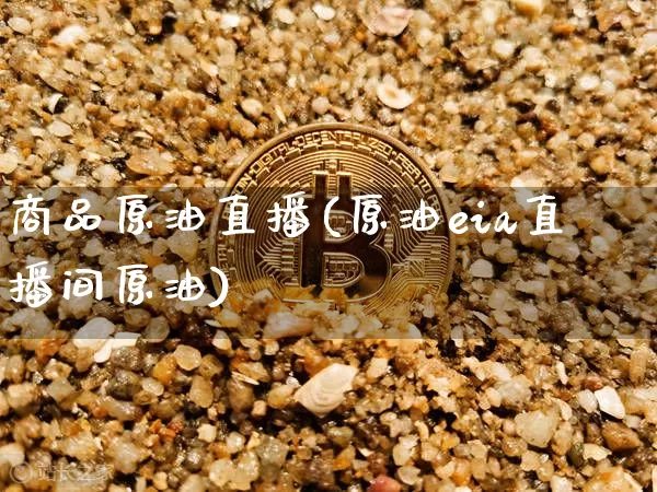 商品原油直播(原油eia直播间原油)_https://www.dcjwmf.com_中金所_第1张