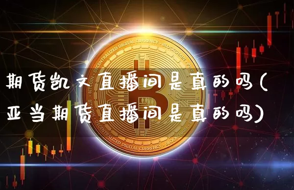 期货凯文直播间是真的吗(亚当期货直播间是真的吗)_https://www.dcjwmf.com_中金所_第1张