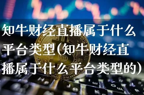 知牛财经直播属于什么平台类型(知牛财经直播属于什么平台类型的)_https://www.dcjwmf.com_广期所_第1张