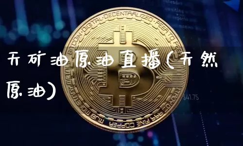 天矿油原油直播(天然原油)_https://www.dcjwmf.com_郑商所_第1张