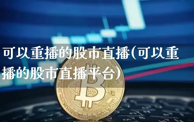可以重播的股市直播(可以重播的股市直播平台)_https://www.dcjwmf.com_大商所_第1张