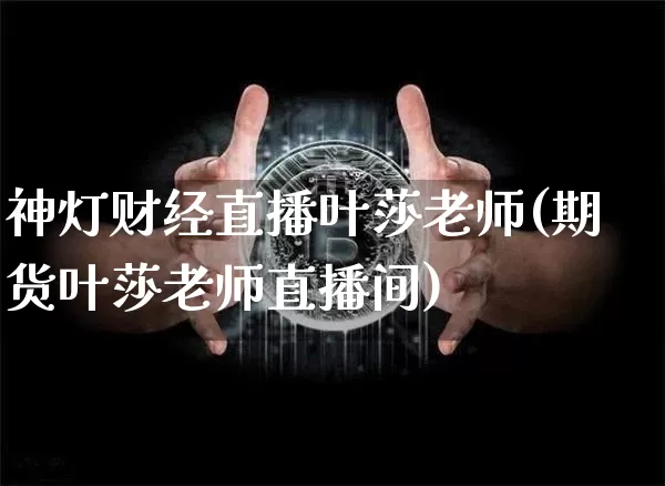 神灯财经直播叶莎老师(期货叶莎老师直播间)_https://www.dcjwmf.com_上期所_第1张