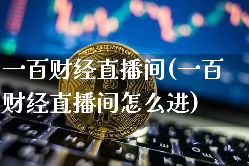 一百财经直播间(一百财经直播间怎么进)_https://www.dcjwmf.com_广期所_第1张