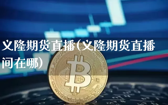 义隆期货直播(义隆期货直播间在哪)_https://www.dcjwmf.com_中金所_第1张