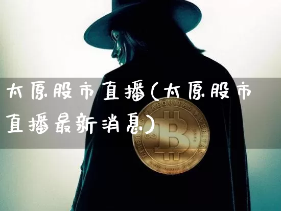 太原股市直播(太原股市直播最新消息)_https://www.dcjwmf.com_中金所_第1张