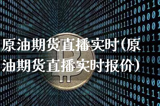 原油期货直播实时(原油期货直播实时报价)_https://www.dcjwmf.com_上期所_第1张