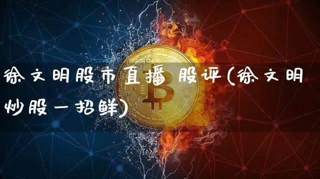 徐文明股市直播 股评(徐文明炒股一招鲜)_https://www.dcjwmf.com_上期所_第1张