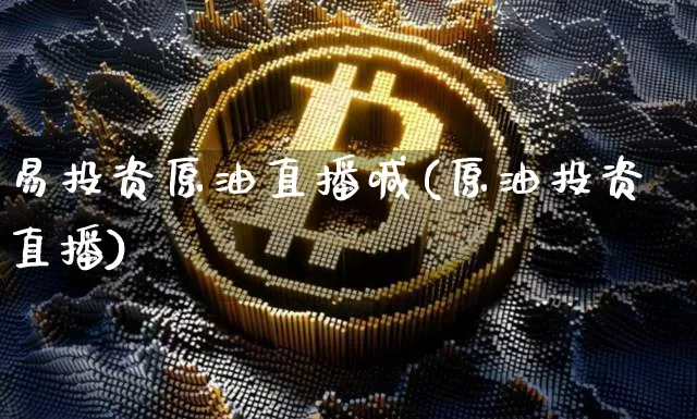 易投资原油直播喊(原油投资直播)_https://www.dcjwmf.com_上期能源_第1张