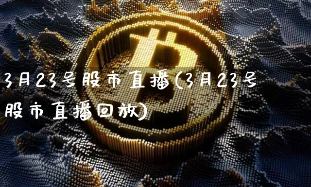 3月23号股市直播(3月23号股市直播回放)_https://www.dcjwmf.com_中金所_第1张