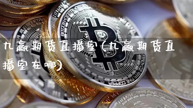 九赢期货直播室(九赢期货直播室在哪)_https://www.dcjwmf.com_上期所_第1张