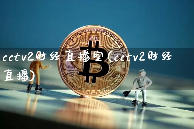 cctv2财经直播室(cctv2财经直播)_https://www.dcjwmf.com_郑商所_第1张
