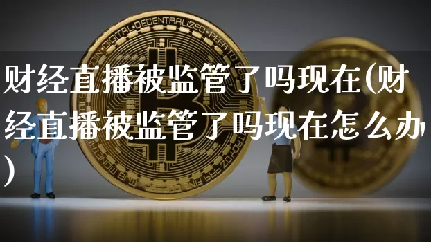 财经直播被监管了吗现在(财经直播被监管了吗现在怎么办)_https://www.dcjwmf.com_中金所_第1张