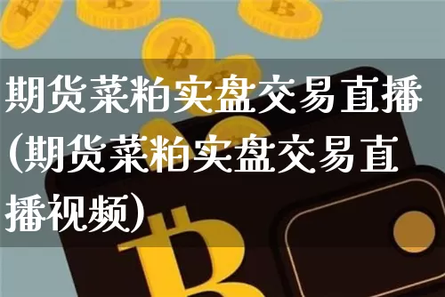 期货菜粕实盘交易直播(期货菜粕实盘交易直播视频)_https://www.dcjwmf.com_郑商所_第1张