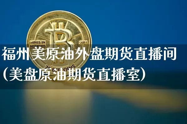 福州美原油外盘期货直播间(美盘原油期货直播室)_https://www.dcjwmf.com_郑商所_第1张