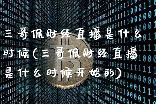 三哥侃财经直播是什么时候(三哥侃财经直播是什么时候开始的)_https://www.dcjwmf.com_大商所_第1张