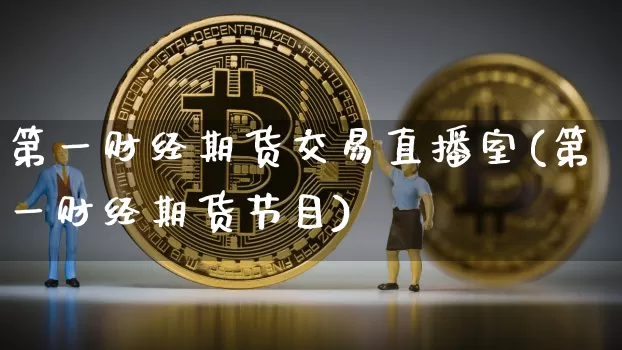 第一财经期货交易直播室(第一财经期货节目)_https://www.dcjwmf.com_大商所_第1张