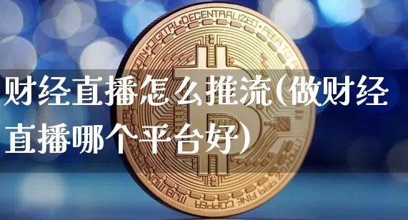 财经直播怎么推流(做财经直播哪个平台好)_https://www.dcjwmf.com_大商所_第1张