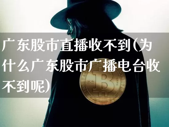 广东股市直播收不到(为什么广东股市广播电台收不到呢)_https://www.dcjwmf.com_上期所_第1张