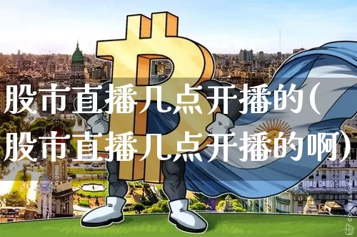 股市直播几点开播的(股市直播几点开播的啊)_https://www.dcjwmf.com_中金所_第1张