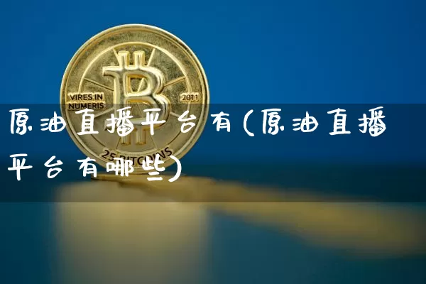 原油直播平台有(原油直播平台有哪些)_https://www.dcjwmf.com_郑商所_第1张