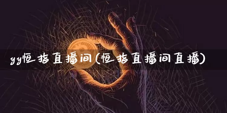 yy恒指直播间(恒指直播间直播)_https://www.dcjwmf.com_广期所_第1张