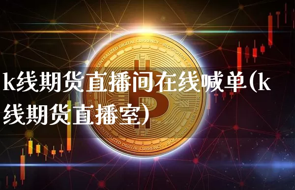 k线期货直播间在线喊单(k线期货直播室)_https://www.dcjwmf.com_郑商所_第1张