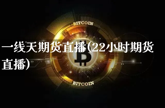 一线天期货直播(22小时期货直播)_https://www.dcjwmf.com_上期所_第1张