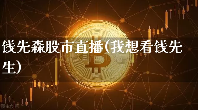 钱先森股市直播(我想看钱先生)_https://www.dcjwmf.com_郑商所_第1张
