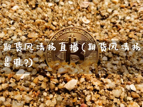 期货风清扬直播(期货风清扬是谁?)_https://www.dcjwmf.com_中金所_第1张