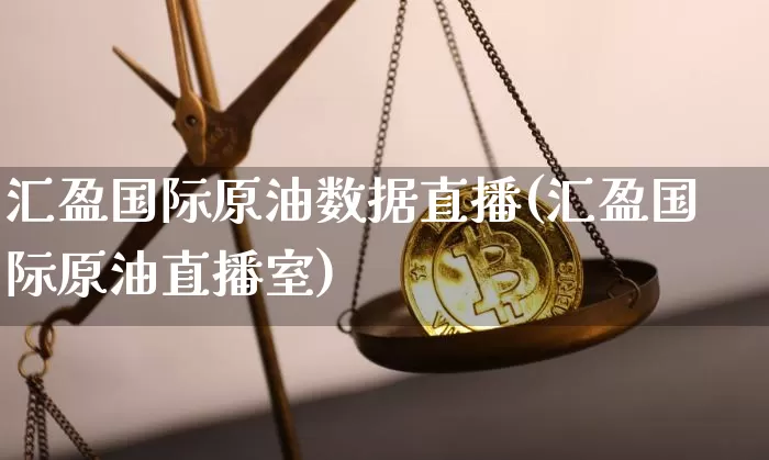 汇盈国际原油数据直播(汇盈国际原油直播室)_https://www.dcjwmf.com_广期所_第1张