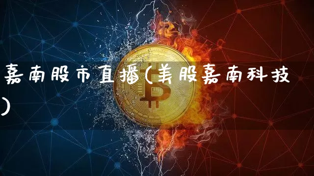 嘉南股市直播(美股嘉南科技)_https://www.dcjwmf.com_中金所_第1张