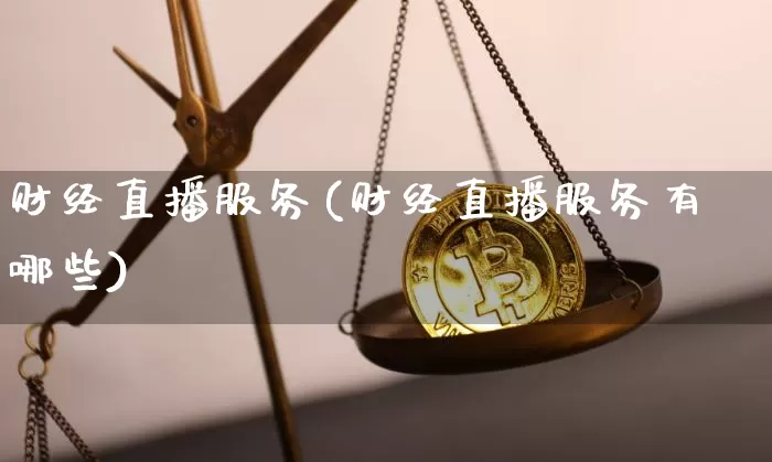 财经直播服务(财经直播服务有哪些)_https://www.dcjwmf.com_广期所_第1张