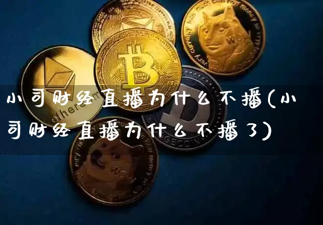 小司财经直播为什么不播(小司财经直播为什么不播了)_https://www.dcjwmf.com_大商所_第1张
