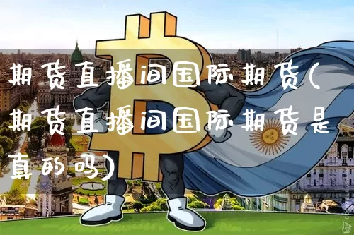 期货直播间国际期货(期货直播间国际期货是真的吗)_https://www.dcjwmf.com_郑商所_第1张