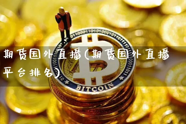期货国外直播(期货国外直播平台排名)_https://www.dcjwmf.com_大商所_第1张