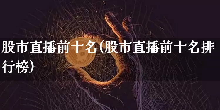 股市直播前十名(股市直播前十名排行榜)_https://www.dcjwmf.com_上期能源_第1张