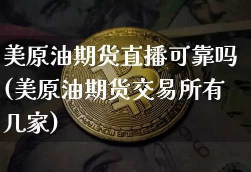 美原油期货直播可靠吗(美原油期货交易所有几家)_https://www.dcjwmf.com_上期所_第1张