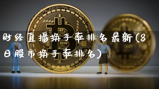 财经直播换手率排名最新(8日股市换手率排名)_https://www.dcjwmf.com_上期所_第1张