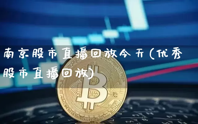 南京股市直播回放今天(优秀股市直播回放)_https://www.dcjwmf.com_大商所_第1张