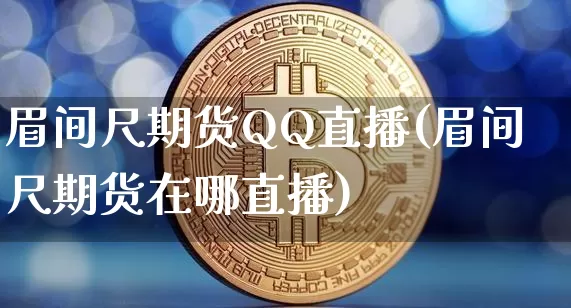 眉间尺期货QQ直播(眉间尺期货在哪直播)_https://www.dcjwmf.com_郑商所_第1张