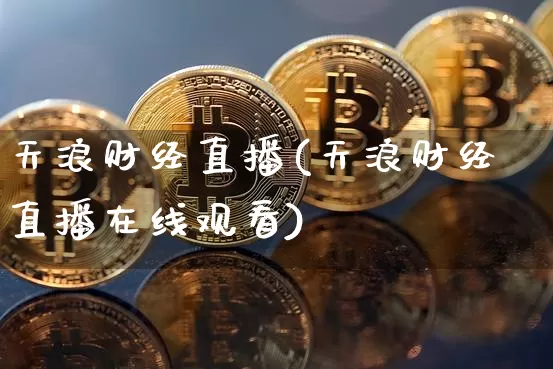 天浪财经直播(天浪财经直播在线观看)_https://www.dcjwmf.com_上期所_第1张