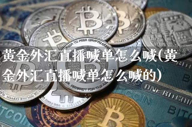 黄金外汇直播喊单怎么喊(黄金外汇直播喊单怎么喊的)_https://www.dcjwmf.com_上期所_第1张