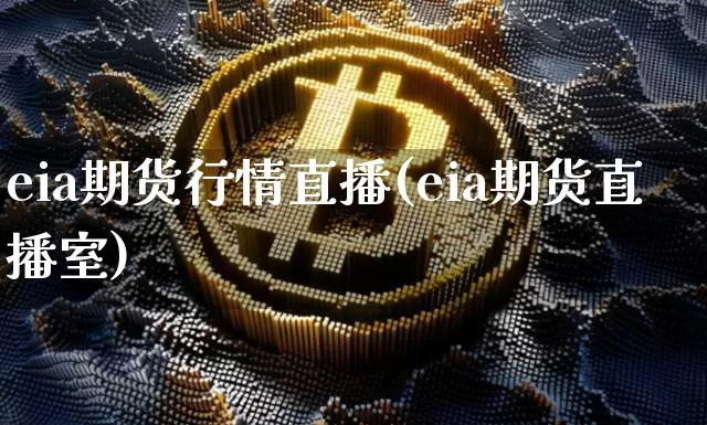 eia期货行情直播(eia期货直播室)_https://www.dcjwmf.com_中金所_第1张