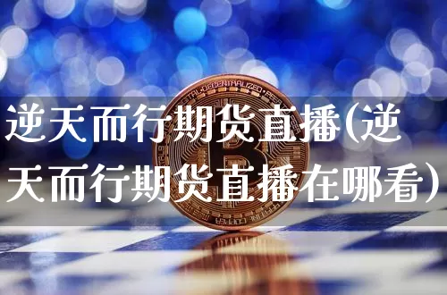 逆天而行期货直播(逆天而行期货直播在哪看)_https://www.dcjwmf.com_郑商所_第1张