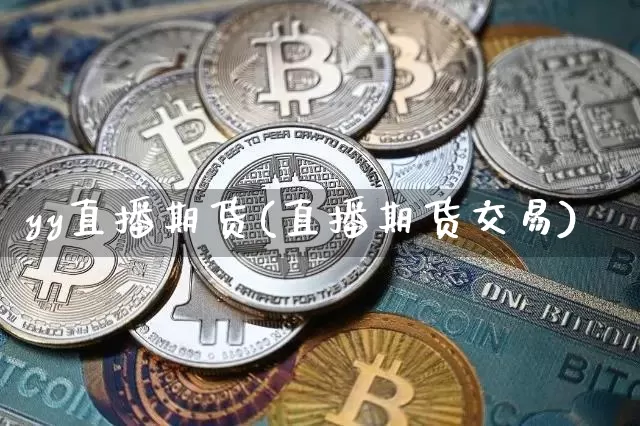 yy直播期货(直播期货交易)_https://www.dcjwmf.com_中金所_第1张